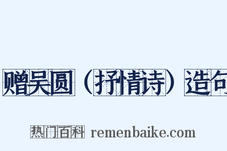 赠吴圆（抒情诗）造句是什么意思的图片